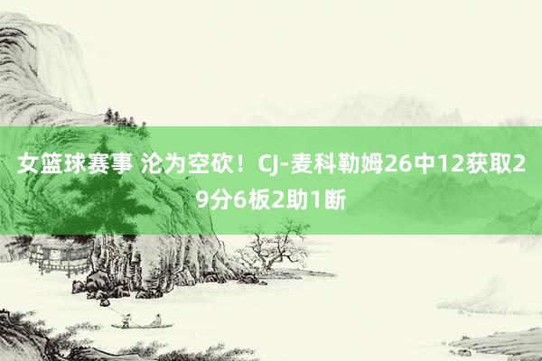 女篮球赛事 沦为空砍！CJ-麦科勒姆26中12获取29分6板2助1断