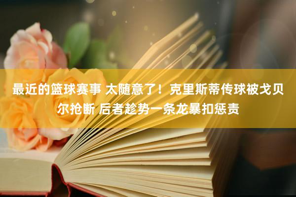 最近的篮球赛事 太随意了！克里斯蒂传球被戈贝尔抢断 后者趁势一条龙暴扣惩责