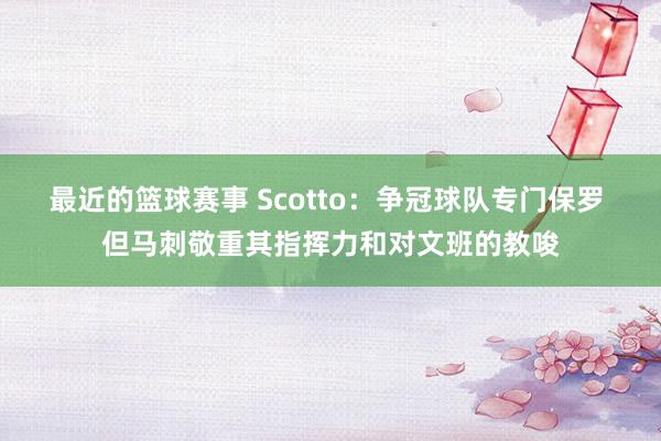 最近的篮球赛事 Scotto：争冠球队专门保罗 但马刺敬重其指挥力和对文班的教唆