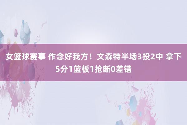 女篮球赛事 作念好我方！文森特半场3投2中 拿下5分1篮板1抢断0差错