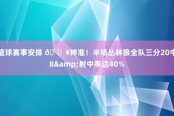 篮球赛事安排 🔥神准！半场丛林狼全队三分20中8&射中率达40%