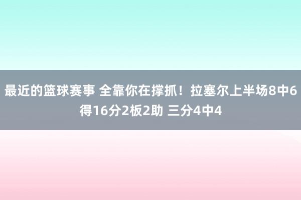 最近的篮球赛事 全靠你在撑抓！拉塞尔上半场8中6得16分2板2助 三分4中4