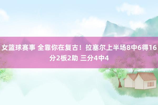 女篮球赛事 全靠你在复古！拉塞尔上半场8中6得16分2板2助 三分4中4