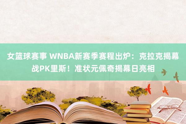 女篮球赛事 WNBA新赛季赛程出炉：克拉克揭幕战PK里斯！准状元佩奇揭幕日亮相