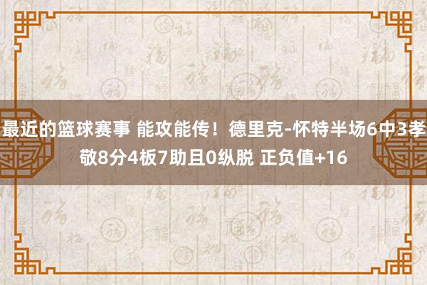 最近的篮球赛事 能攻能传！德里克-怀特半场6中3孝敬8分4板7助且0纵脱 正负值+16