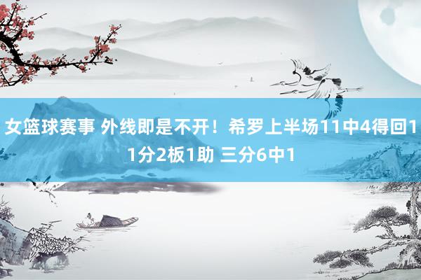 女篮球赛事 外线即是不开！希罗上半场11中4得回11分2板1助 三分6中1