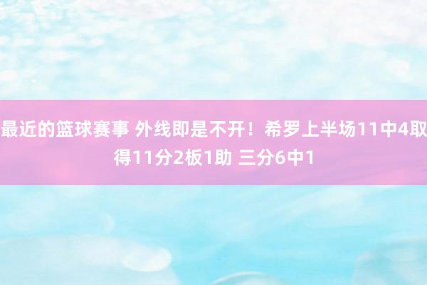 最近的篮球赛事 外线即是不开！希罗上半场11中4取得11分2板1助 三分6中1