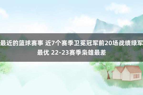 最近的篮球赛事 近7个赛季卫冕冠军前20场战绩绿军最优 22-23赛季枭雄最差