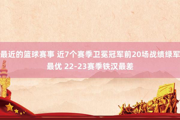 最近的篮球赛事 近7个赛季卫冕冠军前20场战绩绿军最优 22-23赛季铁汉最差