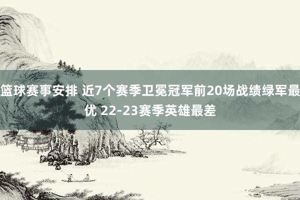 篮球赛事安排 近7个赛季卫冕冠军前20场战绩绿军最优 22-23赛季英雄最差