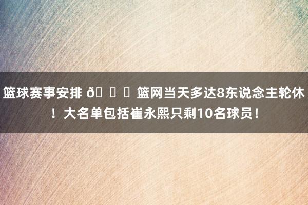 篮球赛事安排 👀篮网当天多达8东说念主轮休！大名单包括崔永熙只剩10名球员！