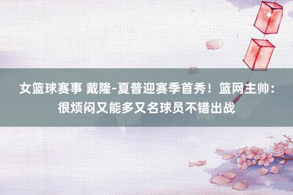 女篮球赛事 戴隆-夏普迎赛季首秀！篮网主帅：很烦闷又能多又名球员不错出战