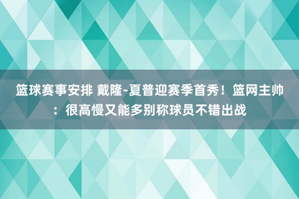 篮球赛事安排 戴隆-夏普迎赛季首秀！篮网主帅：很高慢又能多别称球员不错出战