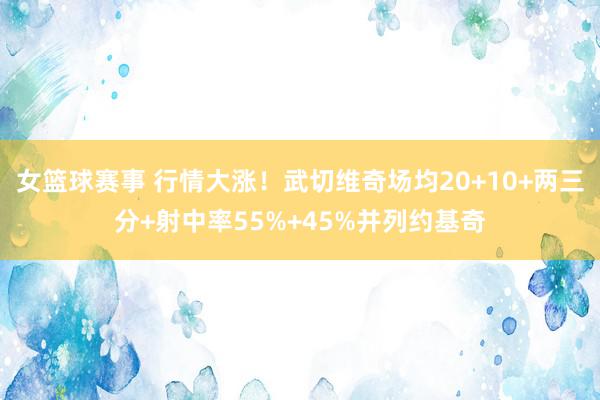 女篮球赛事 行情大涨！武切维奇场均20+10+两三分+射中率55%+45%并列约基奇