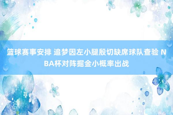 篮球赛事安排 追梦因左小腿殷切缺席球队查验 NBA杯对阵掘金小概率出战