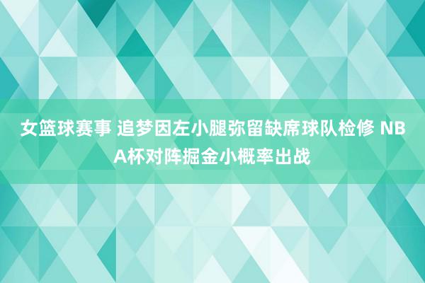 女篮球赛事 追梦因左小腿弥留缺席球队检修 NBA杯对阵掘金小概率出战