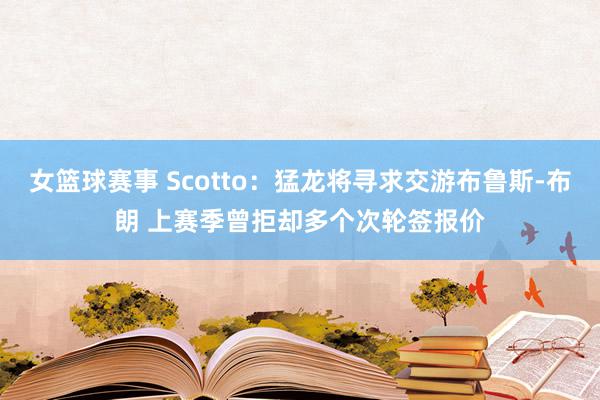 女篮球赛事 Scotto：猛龙将寻求交游布鲁斯-布朗 上赛季曾拒却多个次轮签报价