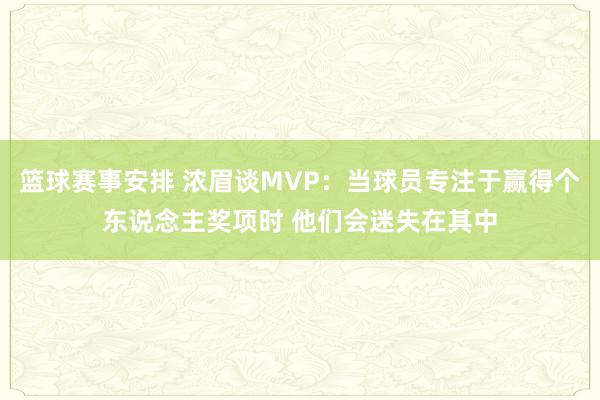 篮球赛事安排 浓眉谈MVP：当球员专注于赢得个东说念主奖项时 他们会迷失在其中