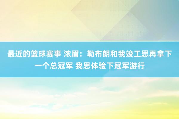 最近的篮球赛事 浓眉：勒布朗和我竣工思再拿下一个总冠军 我思体验下冠军游行