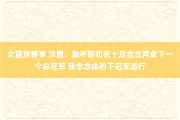 女篮球赛事 浓眉：勒布朗和我十足念念再拿下一个总冠军 我念念体验下冠军游行