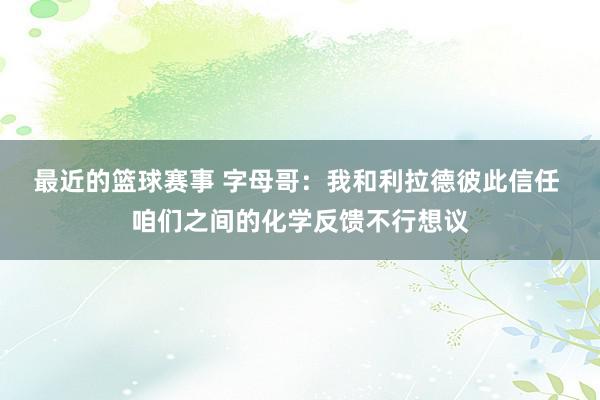 最近的篮球赛事 字母哥：我和利拉德彼此信任 咱们之间的化学反馈不行想议