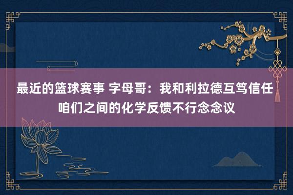 最近的篮球赛事 字母哥：我和利拉德互笃信任 咱们之间的化学反馈不行念念议