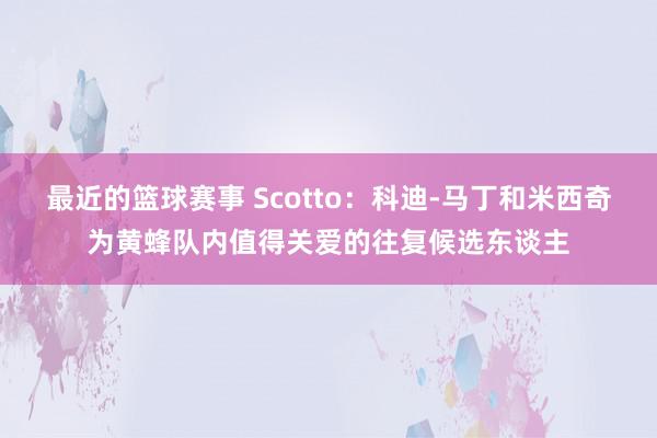 最近的篮球赛事 Scotto：科迪-马丁和米西奇为黄蜂队内值得关爱的往复候选东谈主