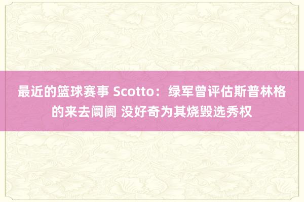 最近的篮球赛事 Scotto：绿军曾评估斯普林格的来去阛阓 没好奇为其烧毁选秀权