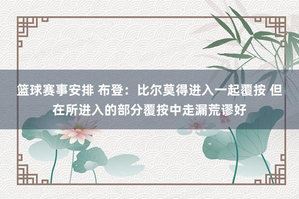 篮球赛事安排 布登：比尔莫得进入一起覆按 但在所进入的部分覆按中走漏荒谬好